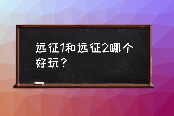 最新远征2礼包激活码永久 远征1和远征2哪个好玩？