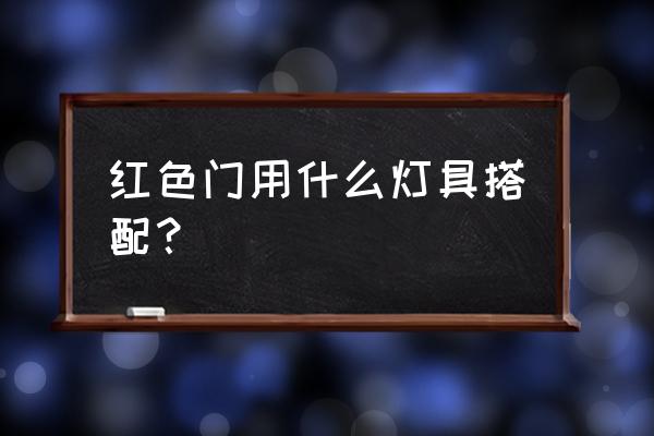 家居装修灯饰搭配技巧 红色门用什么灯具搭配？