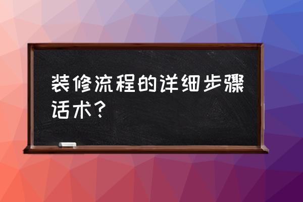 装修流程有哪些详细的 装修流程的详细步骤话术？