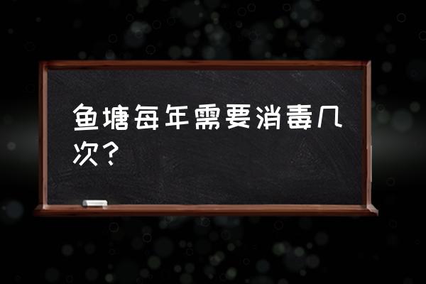 鱼塘怎么消毒最简单的方法 鱼塘每年需要消毒几次？