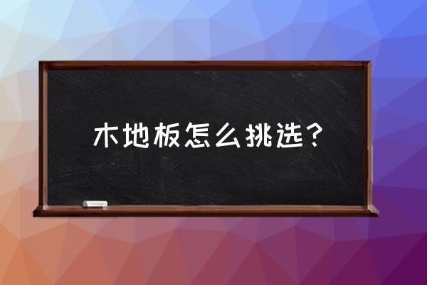 室内装修木地板做法图片大全 木地板怎么挑选？