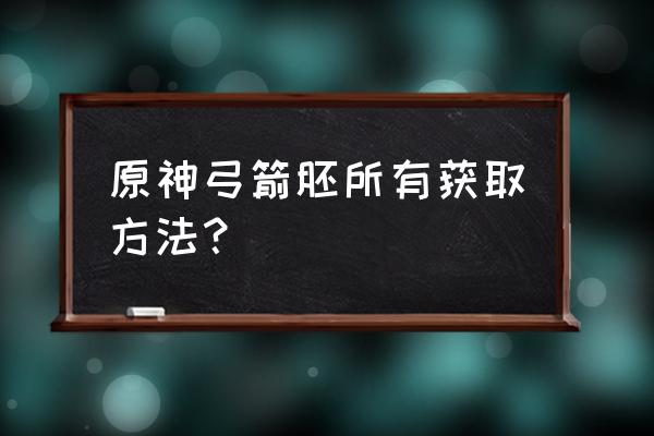 原神所有弓获取方法 原神弓箭胚所有获取方法？