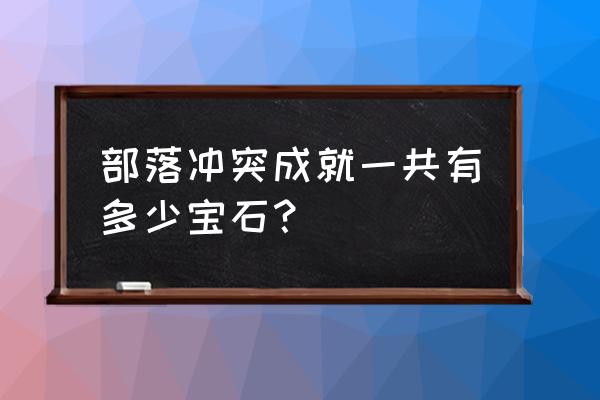 部落冲突无限宝石金币 部落冲突成就一共有多少宝石？