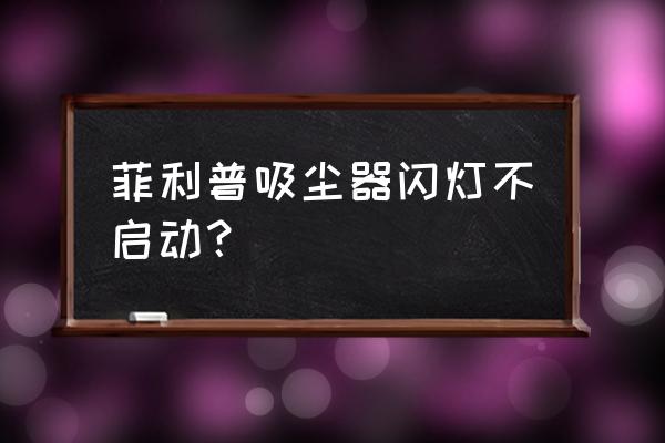 吸尘器按键灯亮不启动 菲利普吸尘器闪灯不启动？