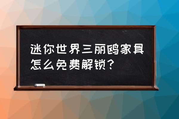 迷你世界工具怎么免费解锁 迷你世界三丽鸥家具怎么免费解锁？