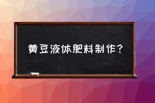 在家黄豆自制花肥的方法 黄豆液体肥料制作？