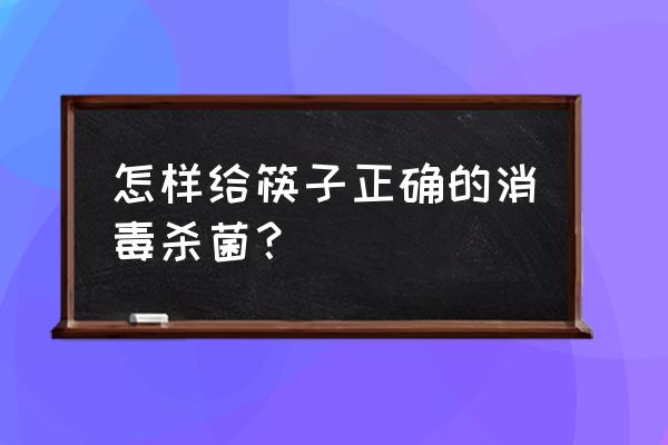 家里的木制或者竹制筷子怎样消毒 怎样给筷子正确的消毒杀菌？