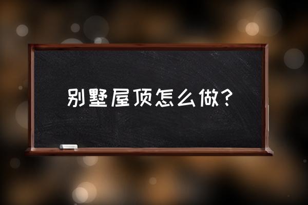 我的世界怎么打造别墅屋顶 别墅屋顶怎么做？