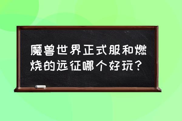 魔兽手游英雄的远征 魔兽世界正式服和燃烧的远征哪个好玩？