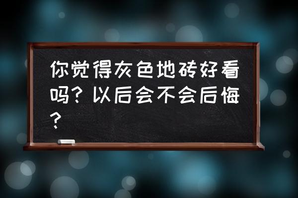 卧室选什么样的地砖 你觉得灰色地砖好看吗？以后会不会后悔？