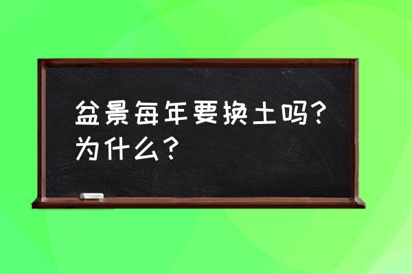 土壤板结养花需要换土 盆景每年要换土吗？为什么？