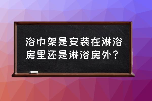 如何自己制作毛巾架 浴巾架是安装在淋浴房里还是淋浴房外？