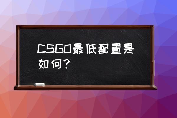 csgo提高流畅的最佳设置win10 CSGO最低配置是如何？