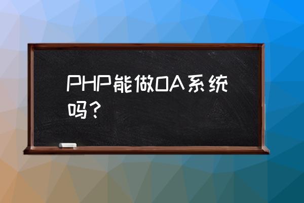oa系统功能说明书 PHP能做OA系统吗？