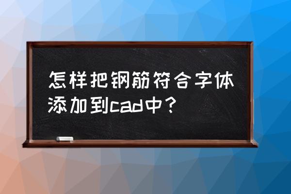 cad钢筋符号用什么字体 怎样把钢筋符合字体添加到cad中？