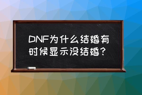 dnf结婚信息在哪点出来 DNF为什么结婚有时候显示没结婚？