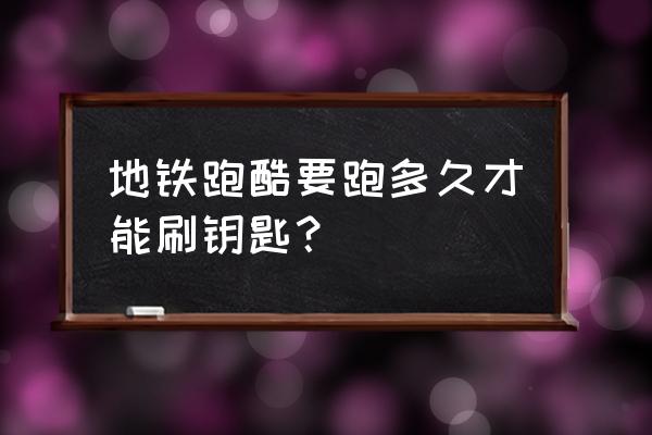 地铁跑酷怎么快速获得68个钥匙 地铁跑酷要跑多久才能刷钥匙？