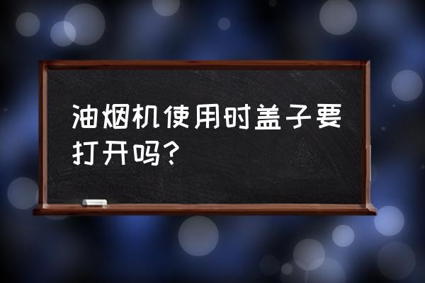 斜坡油烟机盖板不打开如何清洗 油烟机使用时盖子要打开吗？