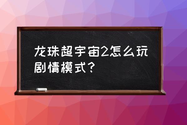 龙珠超宇宙2进不去怎么办 龙珠超宇宙2怎么玩剧情模式？