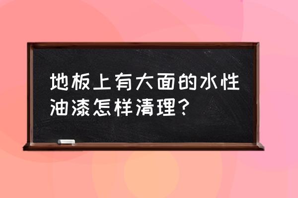 水漆干了怎么快速清除 地板上有大面的水性油漆怎样清理？