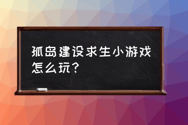 一起打螺丝小游戏 孤岛建设求生小游戏怎么玩？