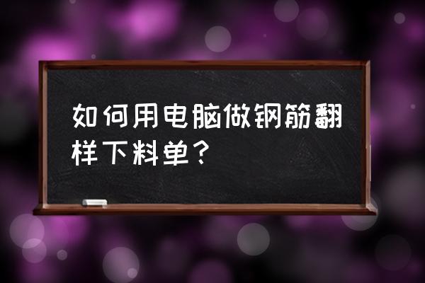 下料编程用什么软件 如何用电脑做钢筋翻样下料单？