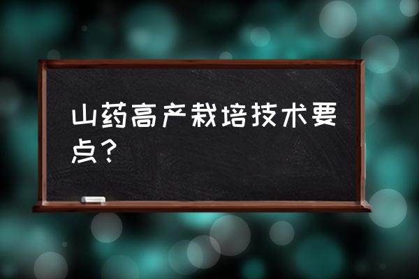 铁棍山药最新种植技术 山药高产栽培技术要点？