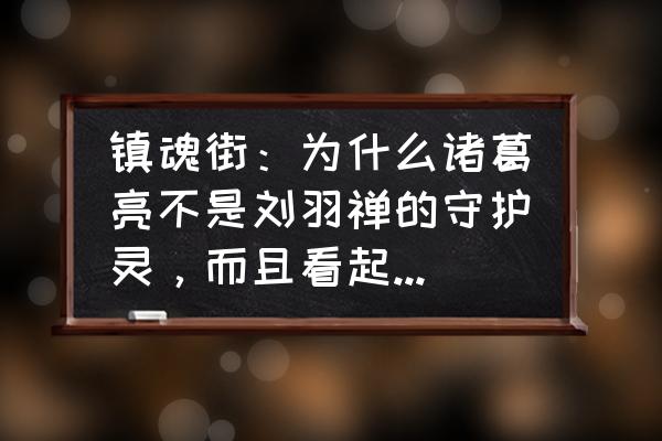 王者峡谷诸葛亮的所有照片 镇魂街：为什么诸葛亮不是刘羽禅的守护灵，而且看起来还很傻？