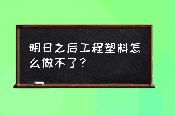 明日之后塑料转换机可转换的物品 明日之后工程塑料怎么做不了？