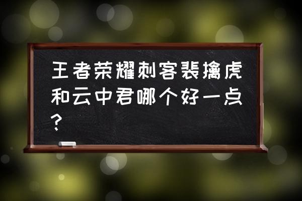 裴擒虎如何做到在墙壁上 王者荣耀刺客裴擒虎和云中君哪个好一点？