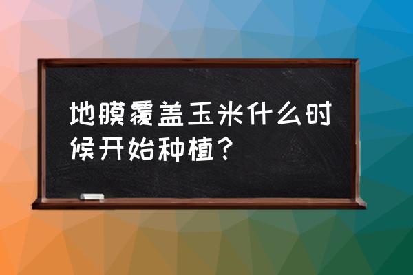 春玉米垄上覆膜最适宜推广地方 地膜覆盖玉米什么时候开始种植？