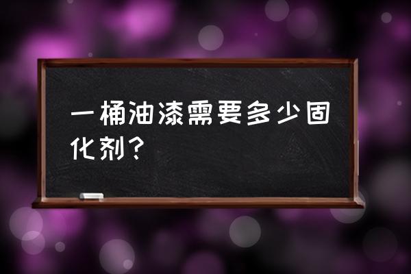 油漆固化剂的使用方法及比例 一桶油漆需要多少固化剂？