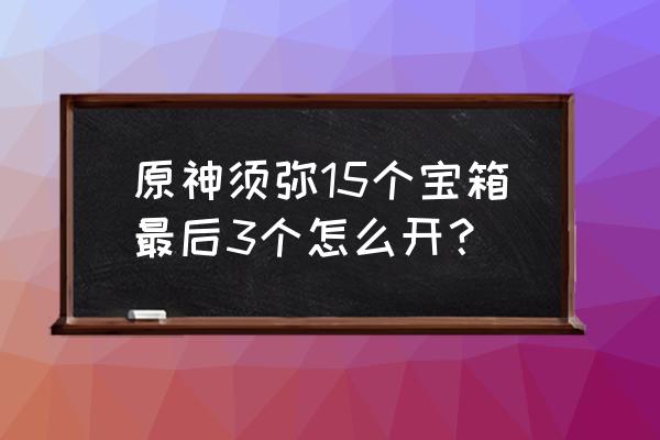 原神第二个特殊宝藏怎么踩 原神须弥15个宝箱最后3个怎么开？