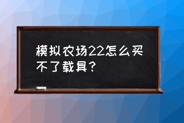 模拟农场19怎么买种子 模拟农场22怎么买不了载具？