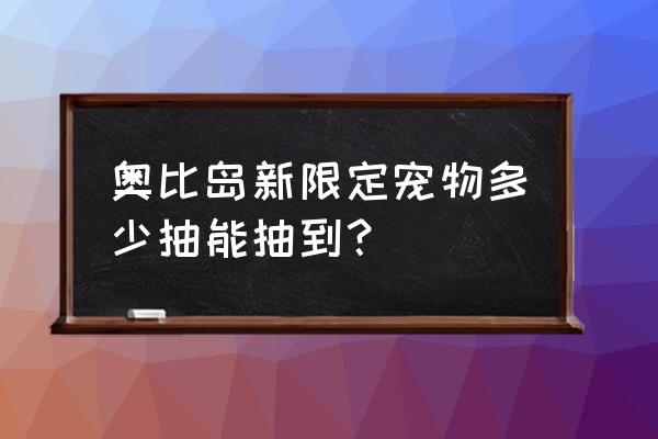 为什么奥比岛抽到的东西消失了 奥比岛新限定宠物多少抽能抽到？