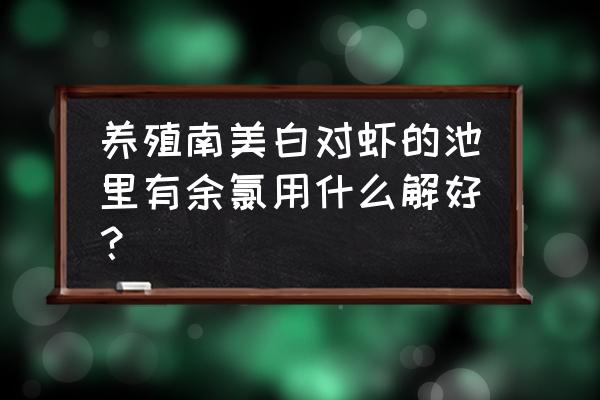 自来水养殖南美白对虾好吗 养殖南美白对虾的池里有余氯用什么解好？