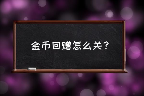 好友送的金币怎么领取不回赠 金币回赠怎么关？