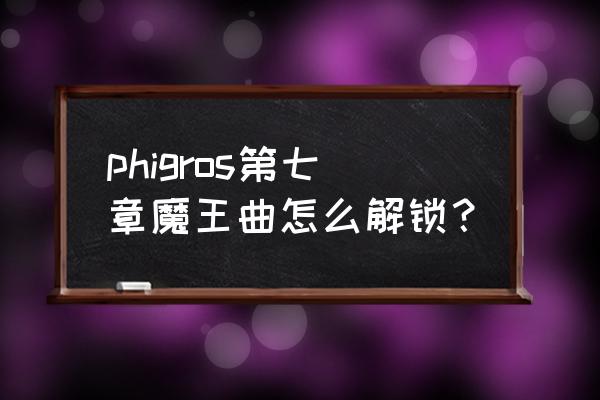 phigros魔王曲15如何解锁 phigros第七章魔王曲怎么解锁？