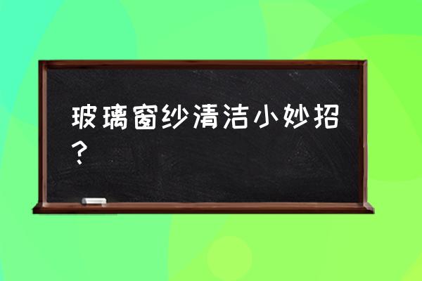 收缩纱窗怎么清洗 玻璃窗纱清洁小妙招？