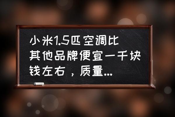 家用空调哪种便宜好用 小米1.5匹空调比其他品牌便宜一千块钱左右，质量有保障吗？