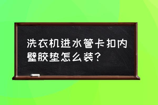 洗衣机进水管安装位置 洗衣机进水管卡扣内壁胶垫怎么装？