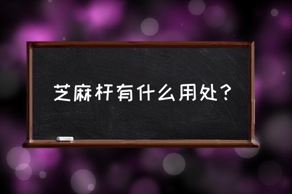 芝麻杆燃烧后空气有没有毒 芝麻杆有什么用处？