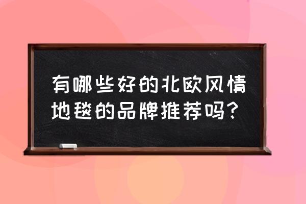 哪个牌子羊毛毯好用 有哪些好的北欧风情地毯的品牌推荐吗？