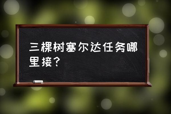 塞尔达荒野之息三棵树的秘密 三棵树塞尔达任务哪里接？