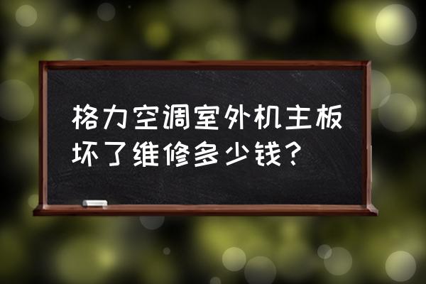 格力空调电脑主板故障判断及更换 格力空调室外机主板坏了维修多少钱？