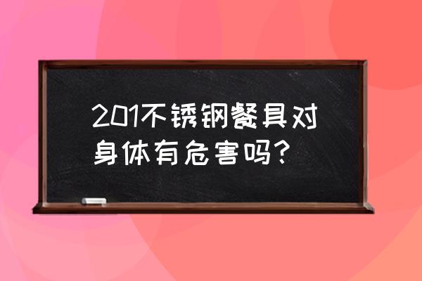 不锈钢餐具一般都是什么材质 201不锈钢餐具对身体有危害吗？