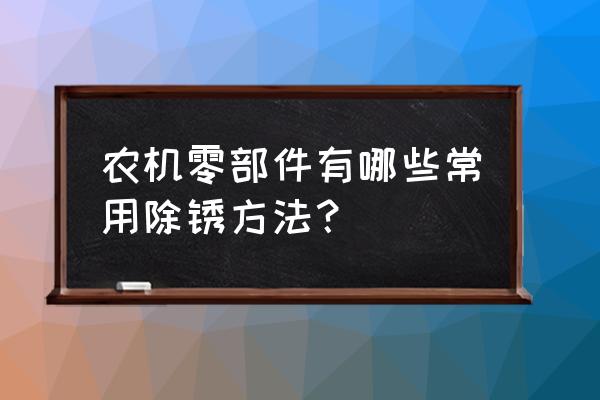 农机修理需要哪些工具 农机零部件有哪些常用除锈方法？