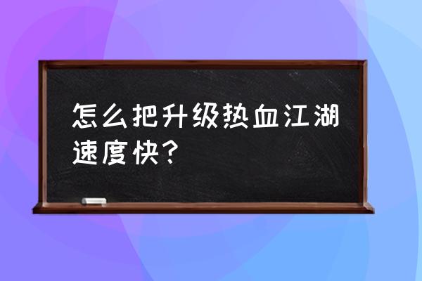 热血江湖h5怎么升级 怎么把升级热血江湖速度快？