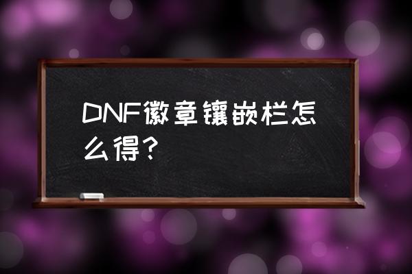 dnf公会npc商城在哪 DNF徽章镶嵌栏怎么得？