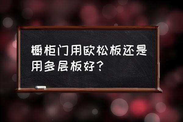 衣柜橱柜门板材料怎么选 橱柜门用欧松板还是用多层板好？